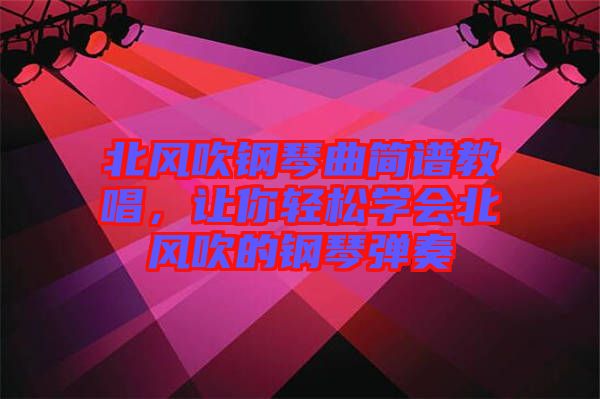 北風(fēng)吹鋼琴曲簡(jiǎn)譜教唱，讓你輕松學(xué)會(huì)北風(fēng)吹的鋼琴?gòu)椬? width=