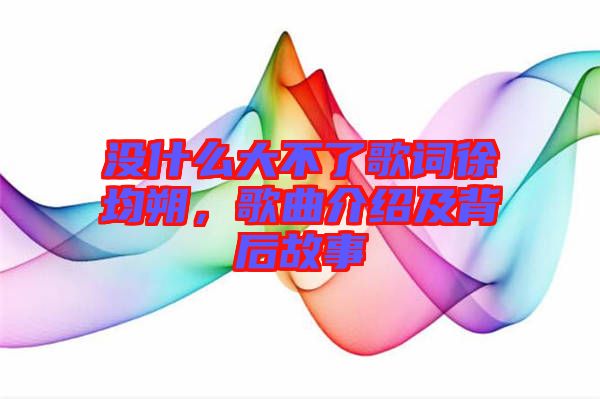 沒什么大不了歌詞徐均朔，歌曲介紹及背后故事