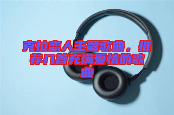 克拉戀人主題歌曲，推薦幾首充滿愛情的歌曲