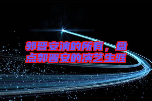 郭晉安演的所有，盤點郭晉安的演藝生涯