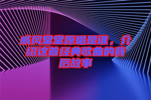 威風堂堂原唱是誰，介紹這首經(jīng)典歌曲的背后故事