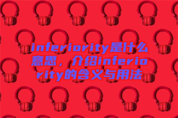 inferiority是什么意思，介紹inferiority的含義與用法