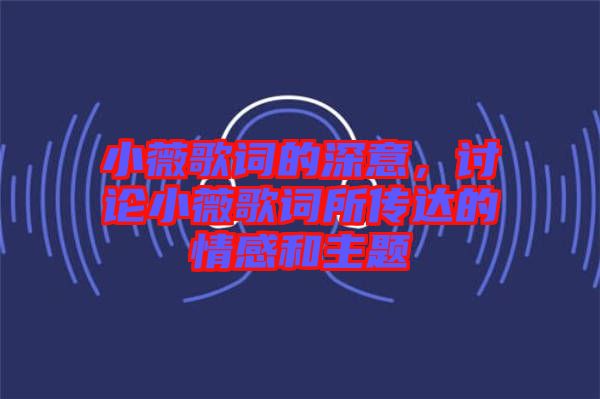 小薇歌詞的深意，討論小薇歌詞所傳達(dá)的情感和主題