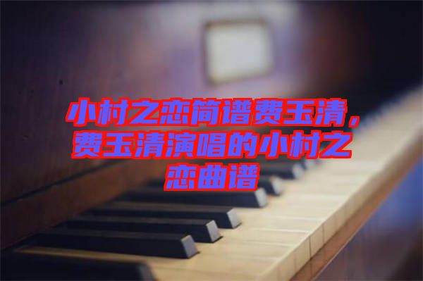 小村之戀簡(jiǎn)譜費(fèi)玉清，費(fèi)玉清演唱的小村之戀曲譜