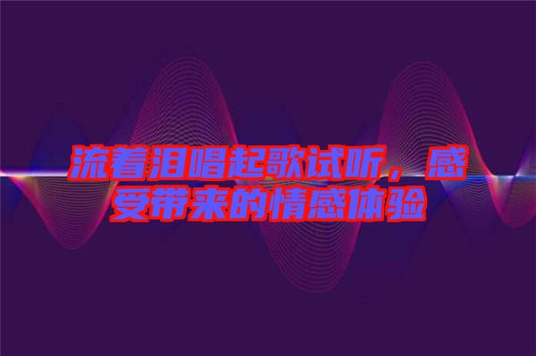 流著淚唱起歌試聽，感受帶來的情感體驗