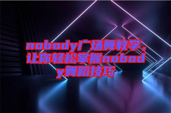 nobody廣場舞教學(xué)，讓你輕松掌握nobody舞蹈技巧