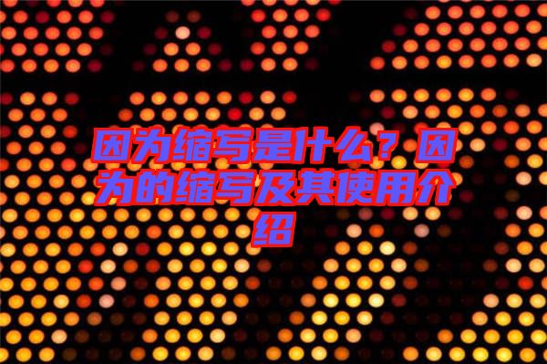 因?yàn)榭s寫是什么？因?yàn)榈目s寫及其使用介紹