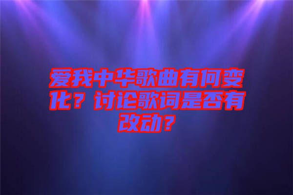 愛我中華歌曲有何變化？討論歌詞是否有改動(dòng)？