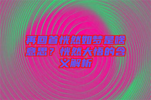 再回首恍然如夢是啥意思？恍然大悟的含義解析