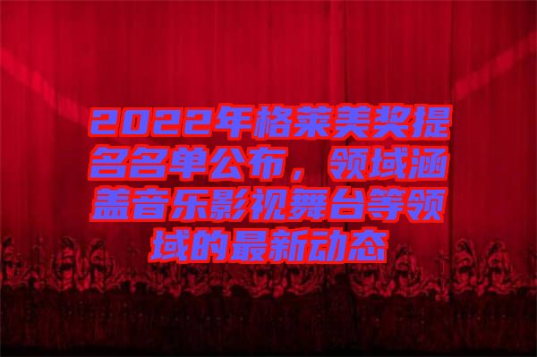 2022年格萊美獎(jiǎng)提名名單公布，領(lǐng)域涵蓋音樂影視舞臺(tái)等領(lǐng)域的最新動(dòng)態(tài)