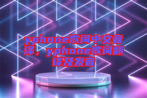 yphone歌詞中文音譯，yphone歌詞翻譯及發(fā)音