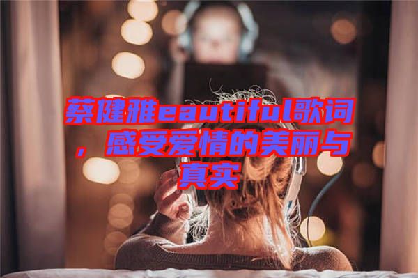 蔡健雅eautiful歌詞，感受愛(ài)情的美麗與真實(shí)