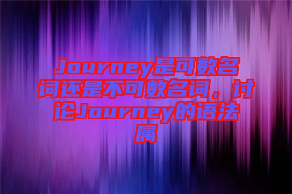 Journey是可數(shù)名詞還是不可數(shù)名詞，討論Journey的語法屬