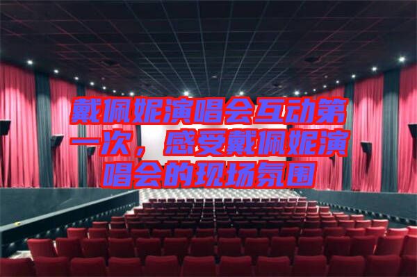 戴佩妮演唱會互動第一次，感受戴佩妮演唱會的現(xiàn)場氛圍