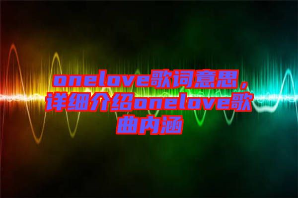 onelove歌詞意思，詳細(xì)介紹onelove歌曲內(nèi)涵