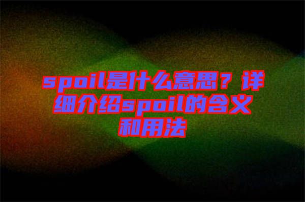 spoil是什么意思？詳細(xì)介紹spoil的含義和用法