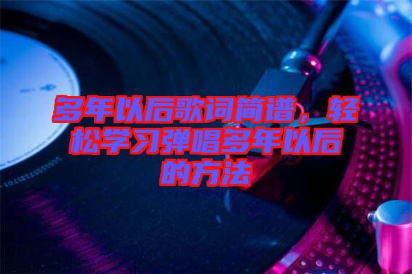 多年以后歌詞簡譜，輕松學(xué)習(xí)彈唱多年以后的方法