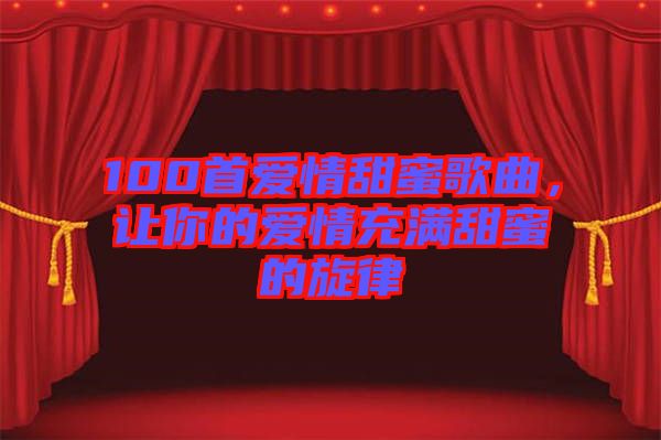 100首愛情甜蜜歌曲，讓你的愛情充滿甜蜜的旋律