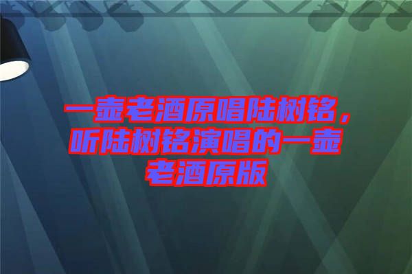 一壺老酒原唱陸樹銘，聽陸樹銘演唱的一壺老酒原版