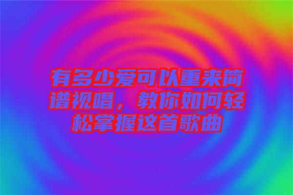 有多少愛可以重來簡(jiǎn)譜視唱，教你如何輕松掌握這首歌曲