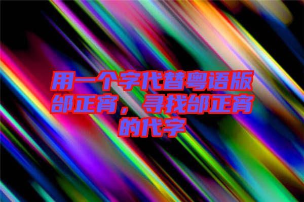 用一個字代替粵語版邰正宵，尋找邰正宵的代字