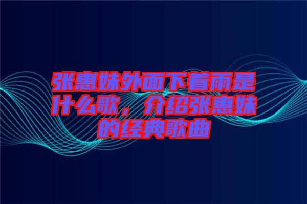 張惠妹外面下著雨是什么歌，介紹張惠妹的經(jīng)典歌曲