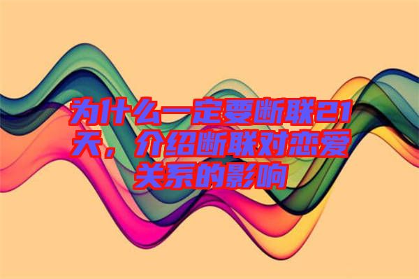 為什么一定要斷聯(lián)21天，介紹斷聯(lián)對(duì)戀愛關(guān)系的影響