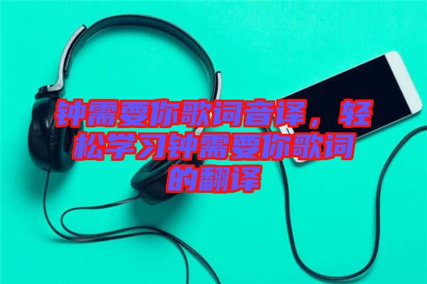 鐘需要你歌詞音譯，輕松學(xué)習(xí)鐘需要你歌詞的翻譯