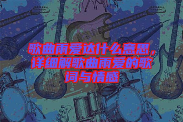 歌曲雨愛(ài)達(dá)什么意思，詳細(xì)解歌曲雨愛(ài)的歌詞與情感