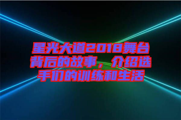 星光大道2018舞臺(tái)背后的故事，介紹選手們的訓(xùn)練和生活