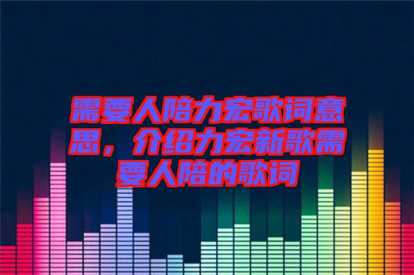 需要人陪力宏歌詞意思，介紹力宏新歌需要人陪的歌詞