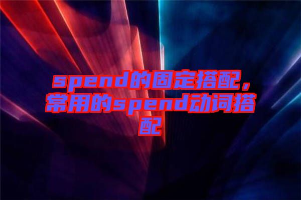 spend的固定搭配，常用的spend動詞搭配