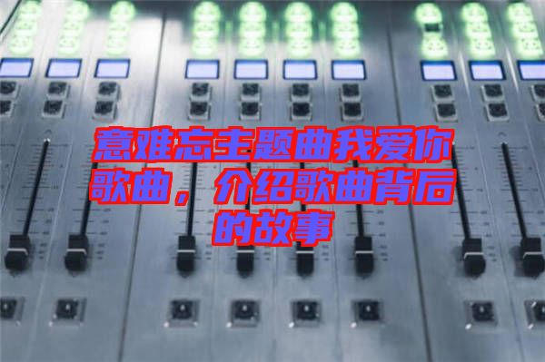 意難忘主題曲我愛你歌曲，介紹歌曲背后的故事