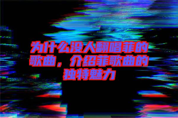 為什么沒人翻唱菲的歌曲，介紹菲歌曲的獨特魅力