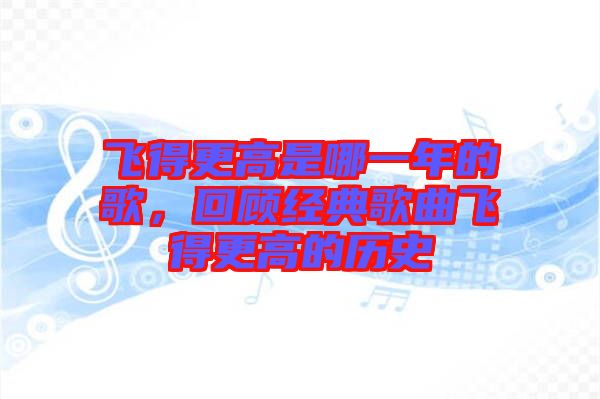 飛得更高是哪一年的歌，回顧經典歌曲飛得更高的歷史