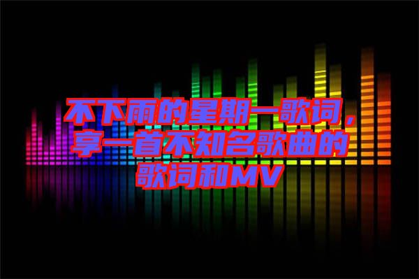 不下雨的星期一歌詞，享一首不知名歌曲的歌詞和MV