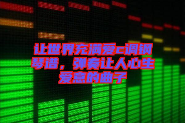 讓世界充滿愛c調(diào)鋼琴譜，彈奏讓人心生愛意的曲子