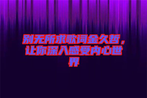 別無所求歌詞金久哲，讓你深入感受內(nèi)心世界