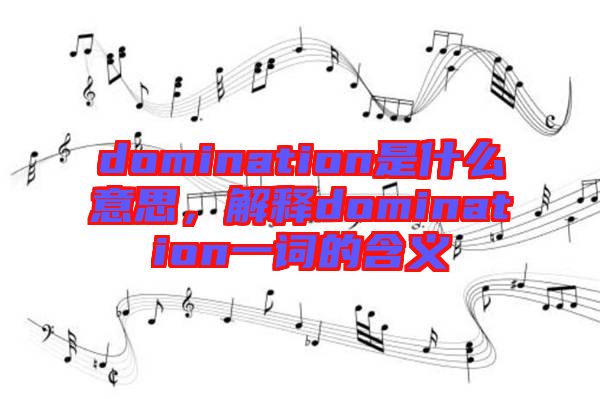 domination是什么意思，解釋domination一詞的含義