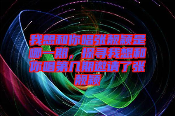 我想和你唱張靚穎是哪一期，探尋我想和你唱第幾期邀請(qǐng)了張靚穎