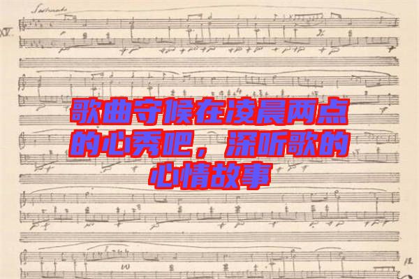 歌曲守候在凌晨?jī)牲c(diǎn)的心秀吧，深聽(tīng)歌的心情故事