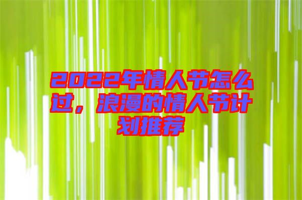 2022年情人節(jié)怎么過，浪漫的情人節(jié)計(jì)劃推薦