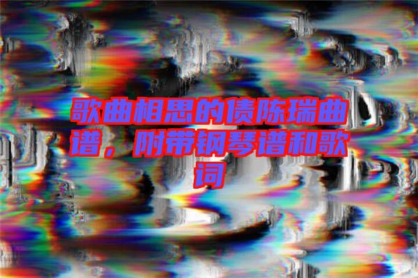 歌曲相思的債陳瑞曲譜，附帶鋼琴譜和歌詞