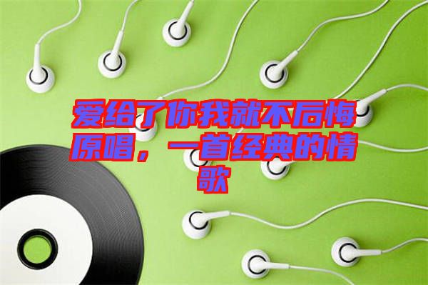 愛給了你我就不后悔原唱，一首經(jīng)典的情歌