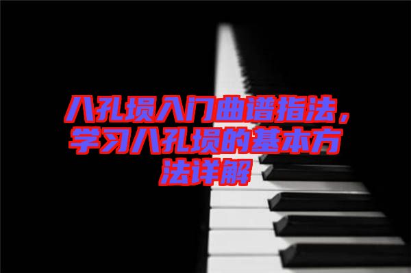 八孔塤入門曲譜指法，學(xué)習(xí)八孔塤的基本方法詳解