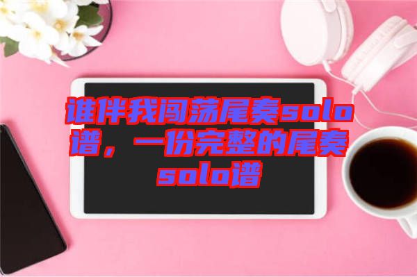 誰伴我闖蕩尾奏solo譜，一份完整的尾奏solo譜