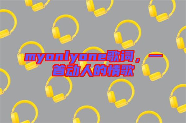 myonlyone歌詞，一首動(dòng)人的情歌