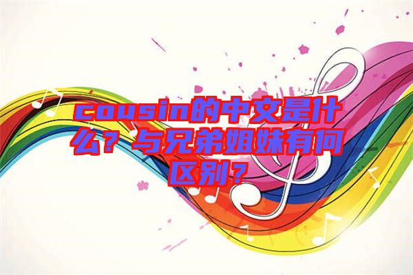 cousin的中文是什么？與兄弟姐妹有何區(qū)別？