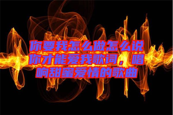 你要我怎么做怎么說你才能愛我歌詞，唱響甜蜜愛情的歌曲