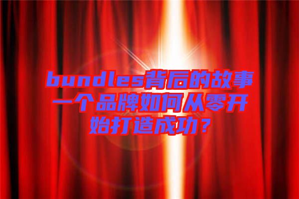 bundles背后的故事一個品牌如何從零開始打造成功？